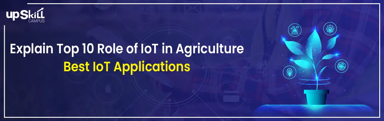 Explain the Top 10 Role of IoT in Agriculture - IoT Applications